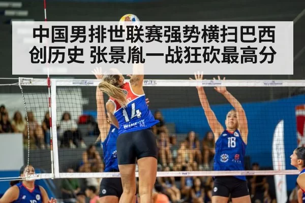 中国男排世联赛强势横扫巴西创历史 张景胤一战狂砍最高分
