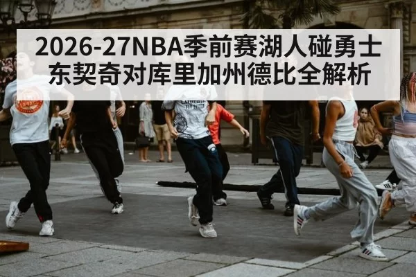 2026-27NBA季前赛湖人碰勇士 东契奇对库里加州德比全解析